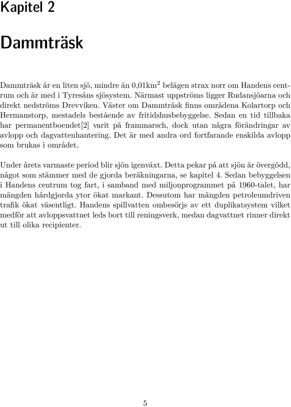 Sedan en tid tillbaka har permanentboendet[2] varit på frammarsch, dock utan några förändringar av avlopp och dagvattenhantering. Det är med andra ord fortfarande enskilda avlopp som brukas i området.