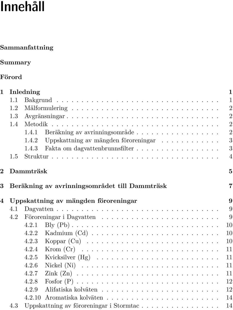 ................................. 4 2 Dammträsk 5 3 Beräkning av avrinningsområdet till Dammträsk 7 4 Uppskattning av mängden föroreningar 9 4.1 Dagvatten................................. 9 4.2 Föroreningar i Dagvatten.