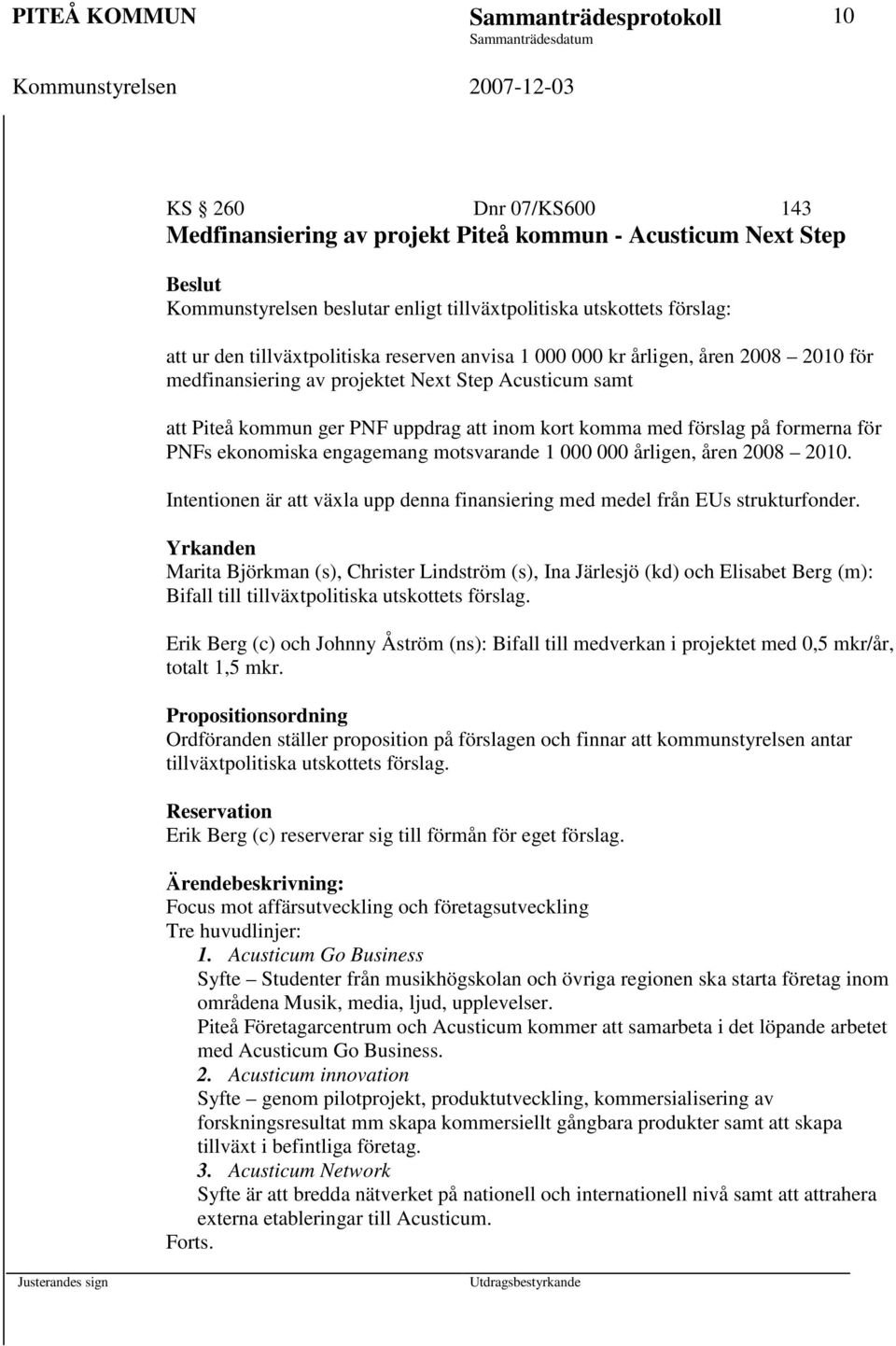 komma med förslag på formerna för PNFs ekonomiska engagemang motsvarande 1 000 000 årligen, åren 2008 2010. Intentionen är att växla upp denna finansiering med medel från EUs strukturfonder.