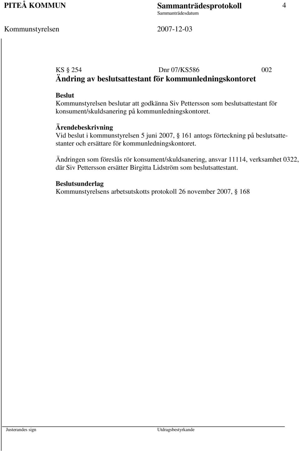 Vid beslut i kommunstyrelsen 5 juni 2007, 161 antogs förteckning på beslutsattestanter och ersättare för kommunledningskontoret.