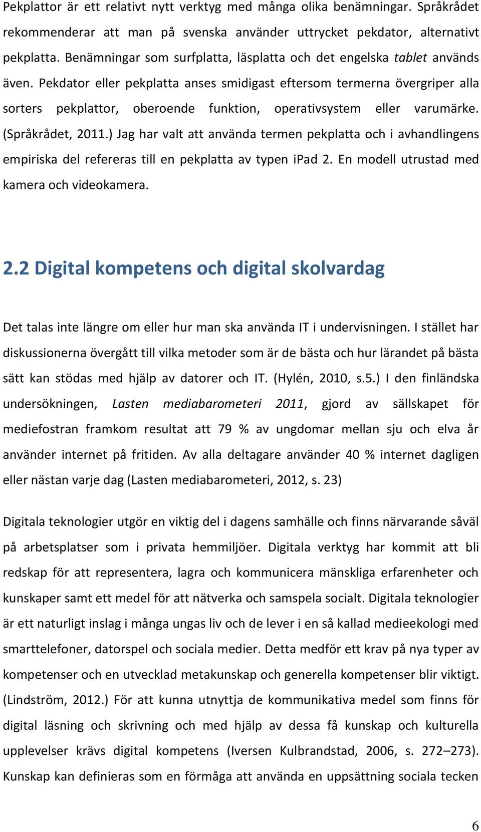 Pekdator eller pekplatta anses smidigast eftersom termerna övergriper alla sorters pekplattor, oberoende funktion, operativsystem eller varumärke. (Språkrådet, 2011.