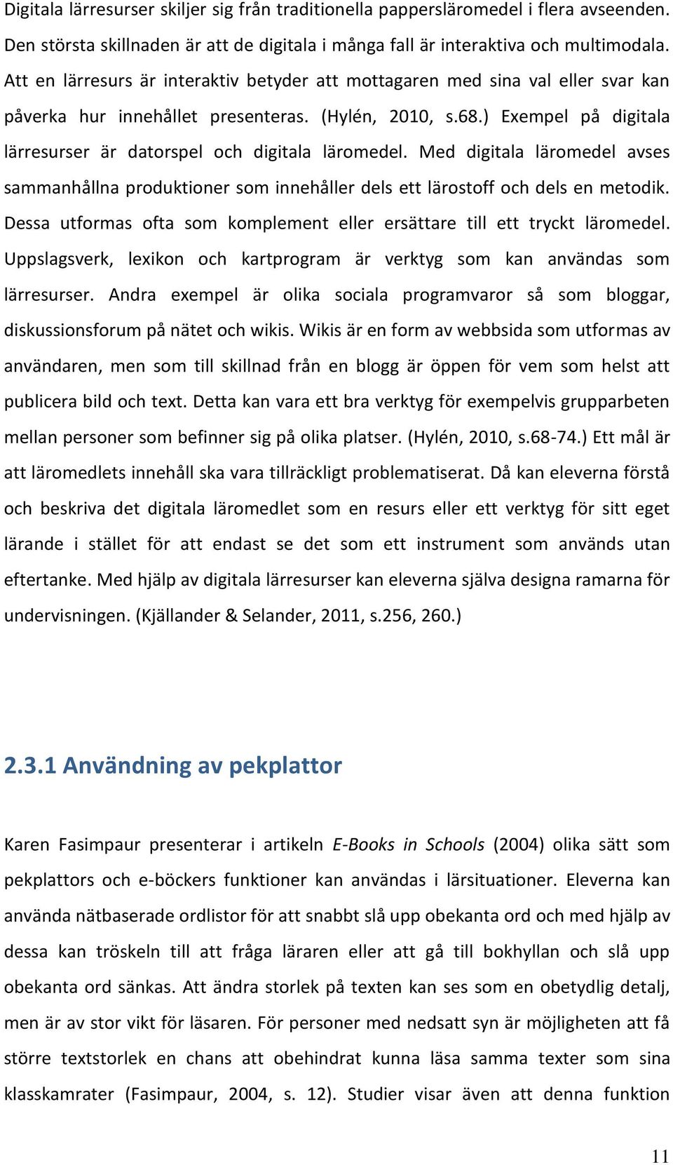 ) Exempel på digitala lärresurser är datorspel och digitala läromedel. Med digitala läromedel avses sammanhållna produktioner som innehåller dels ett lärostoff och dels en metodik.