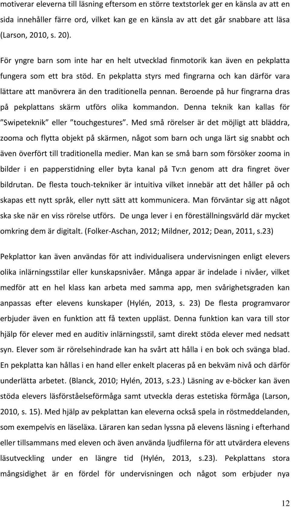 En pekplatta styrs med fingrarna och kan därför vara lättare att manövrera än den traditionella pennan. Beroende på hur fingrarna dras på pekplattans skärm utförs olika kommandon.