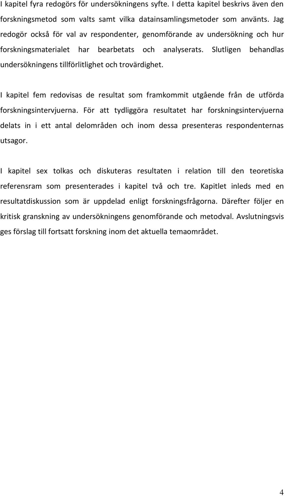 Slutligen behandlas undersökningens tillförlitlighet och trovärdighet. I kapitel fem redovisas de resultat som framkommit utgående från de utförda forskningsintervjuerna.