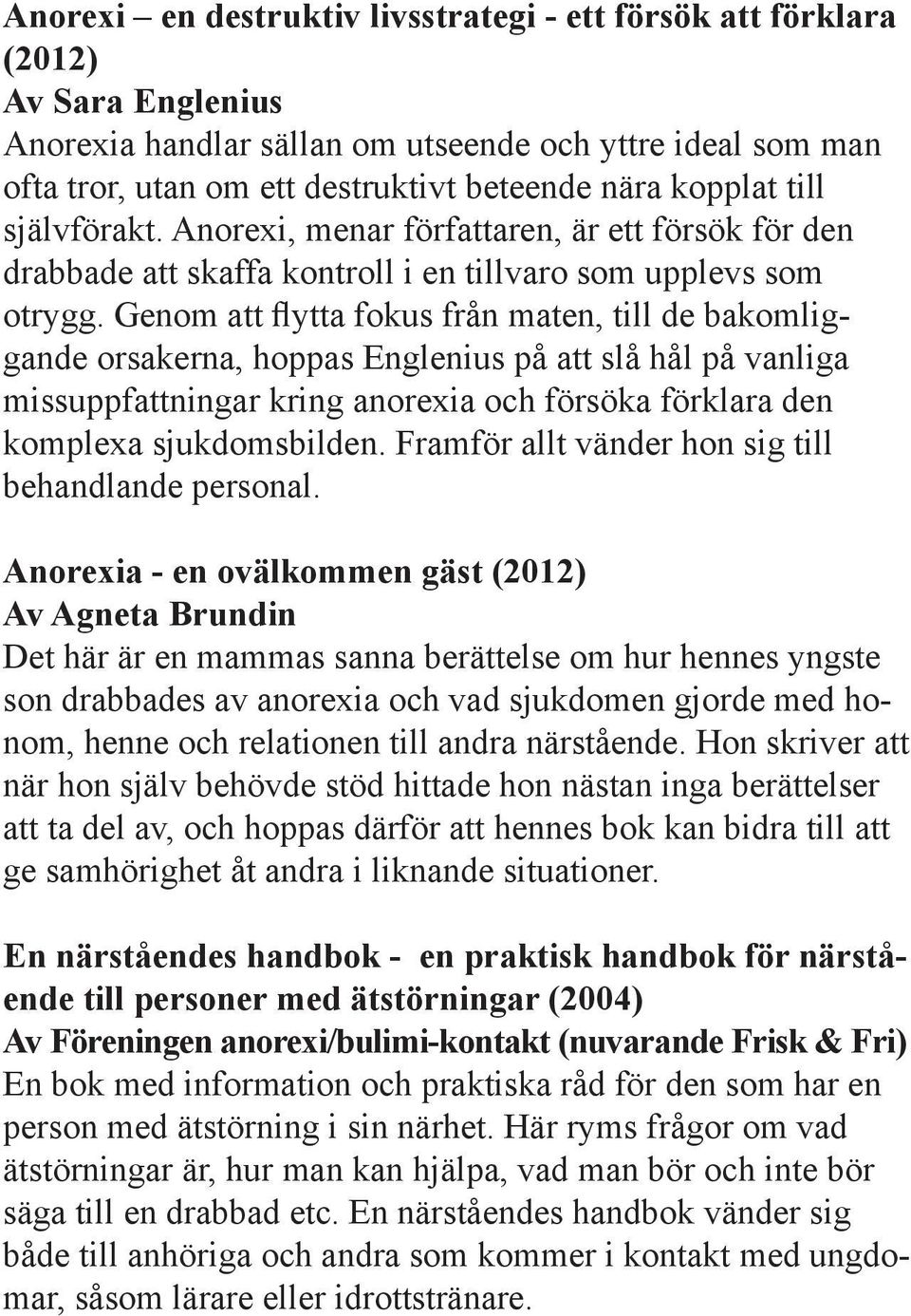 Genom att flytta fokus från maten, till de bakomliggande orsakerna, hoppas Englenius på att slå hål på vanliga missuppfattningar kring anorexia och försöka förklara den komplexa sjukdomsbilden.