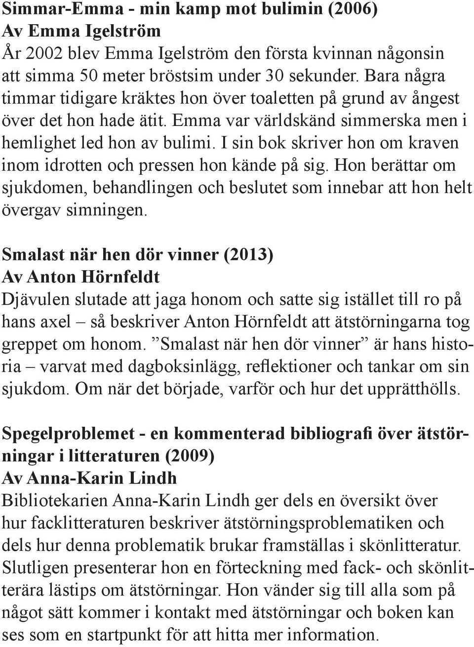 I sin bok skriver hon om kraven inom idrotten och pressen hon kände på sig. Hon berättar om sjukdomen, behandlingen och beslutet som innebar att hon helt övergav simningen.