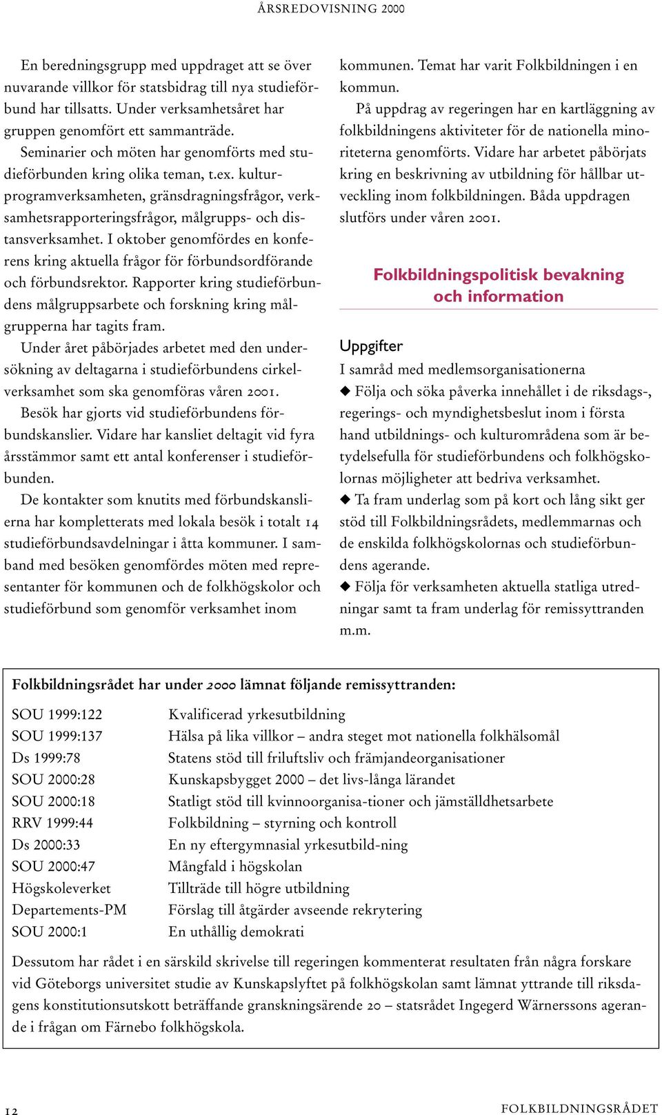 I oktober genomfördes en konferens kring aktuella frågor för förbundsordförande och förbundsrektor. Rapporter kring studieförbundens målgruppsarbete och forskning kring målgrupperna har tagits fram.