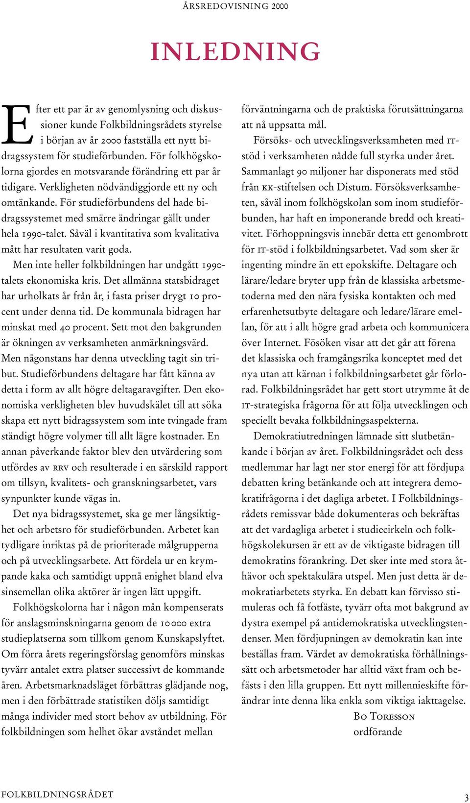 För studieförbundens del hade bidragssystemet med smärre ändringar gällt under hela 1990-talet. Såväl i kvantitativa som kvalitativa mått har resultaten varit goda.