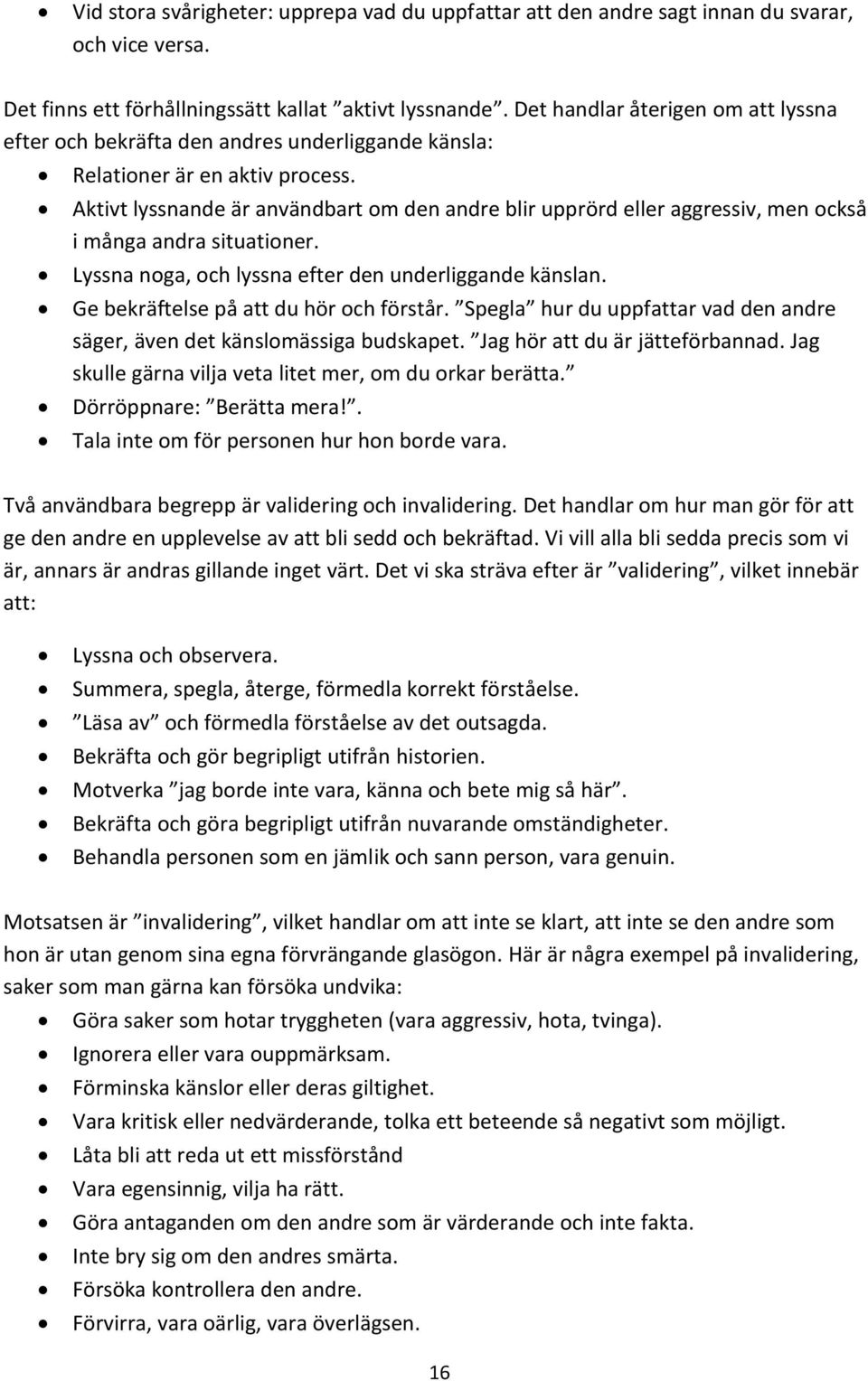 Aktivt lyssnande är användbart om den andre blir upprörd eller aggressiv, men också i många andra situationer. Lyssna noga, och lyssna efter den underliggande känslan.