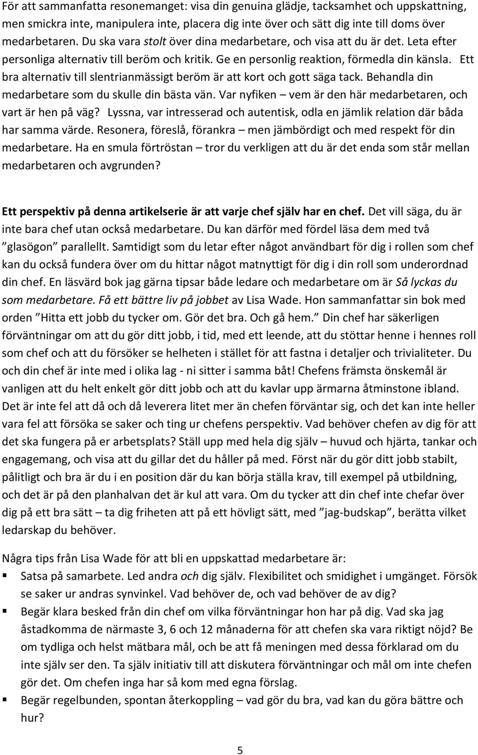 Ett bra alternativ till slentrianmässigt beröm är att kort och gott säga tack. Behandla din medarbetare som du skulle din bästa vän. Var nyfiken vem är den här medarbetaren, och vart är hen på väg?