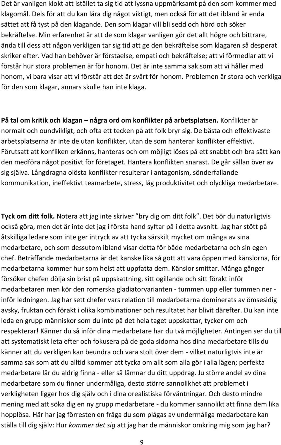 Min erfarenhet är att de som klagar vanligen gör det allt högre och bittrare, ända till dess att någon verkligen tar sig tid att ge den bekräftelse som klagaren så desperat skriker efter.