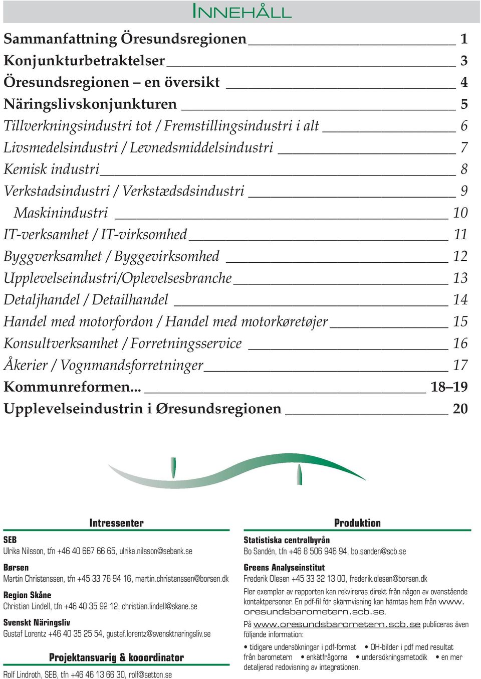 Upplevelseindustri/Oplevelsesbranche 13 Detaljhandel / Detailhandel 14 Handel med motorfordon / Handel med motorkøretøjer Konsultverksamhet / Forretningsservice 16 Åkerier / Vognmandsforretninger 17