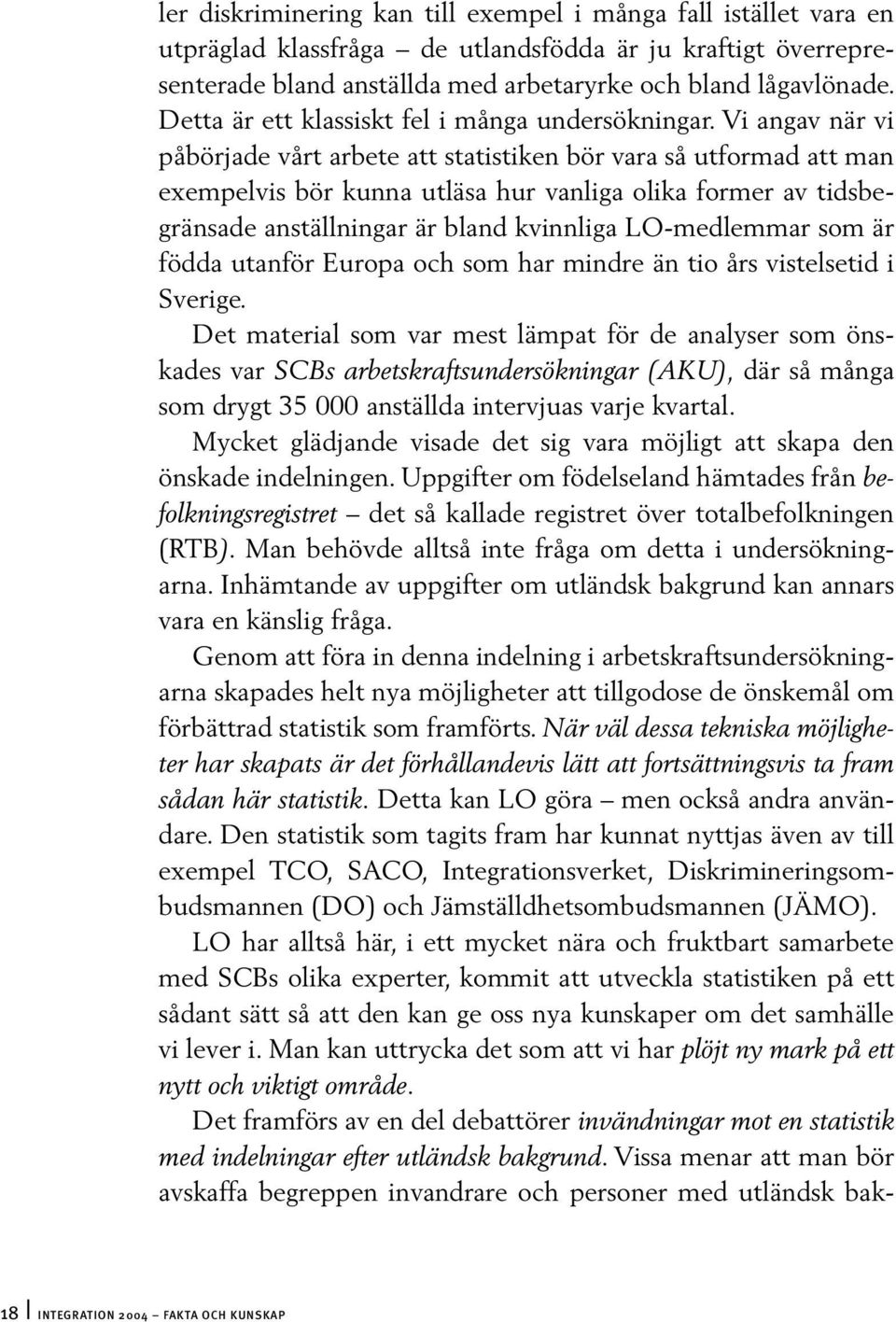 Vi angav när vi påbörjade vårt arbete att statistiken bör vara så utformad att man exempelvis bör kunna utläsa hur vanliga olika former av tidsbegränsade anställningar är bland kvinnliga LO-medlemmar