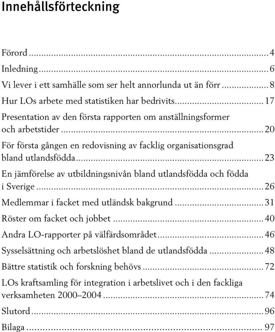 ..23 En jämförelse av utbildningsnivån bland utlandsfödda och födda i Sverige...26 Medlemmar i facket med utländsk bakgrund...31 Röster om facket och jobbet.