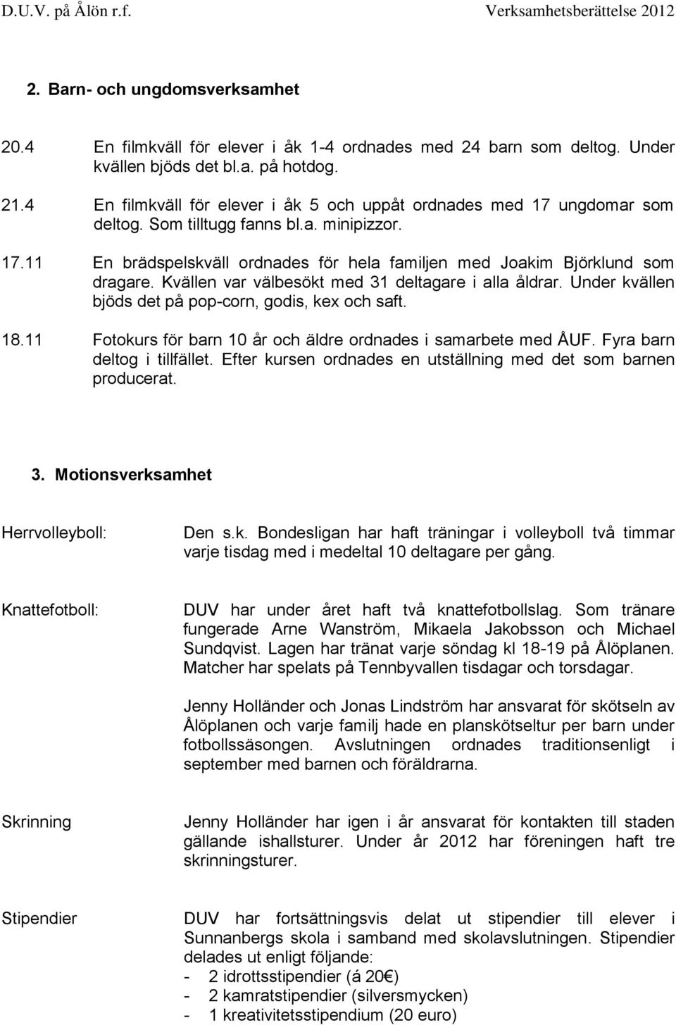 Kvällen var välbesökt med 31 deltagare i alla åldrar. Under kvällen bjöds det på pop-corn, godis, kex och saft. 18.11 Fotokurs för barn 10 år och äldre ordnades i samarbete med ÅUF.