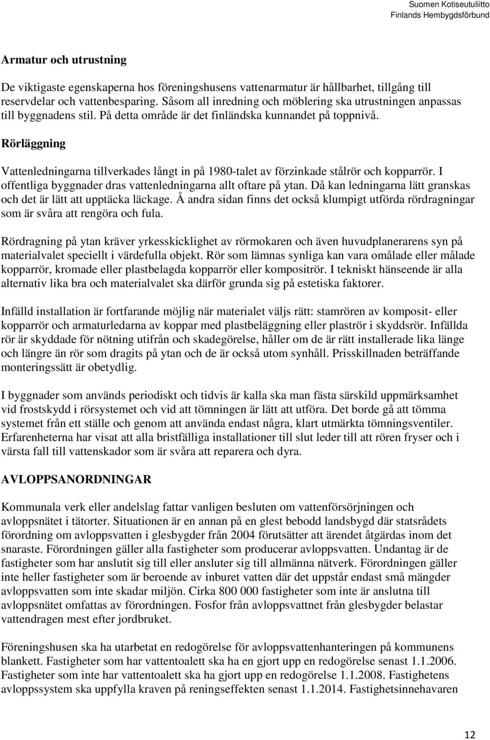 Rörläggning Vattenledningarna tillverkades långt in på 1980-talet av förzinkade stålrör och kopparrör. I offentliga byggnader dras vattenledningarna allt oftare på ytan.