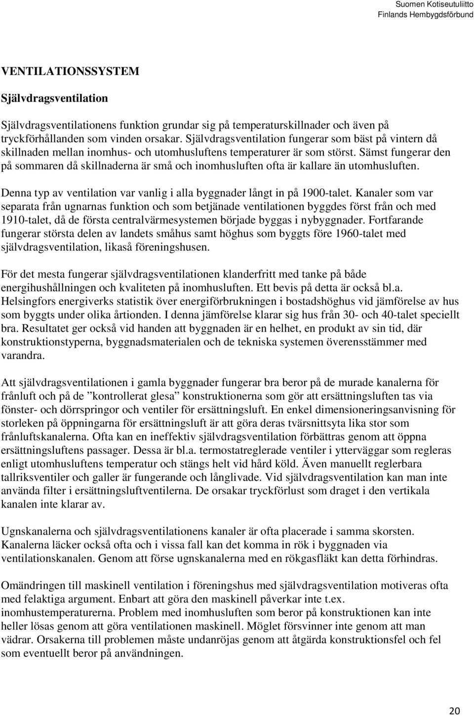 Sämst fungerar den på sommaren då skillnaderna är små och inomhusluften ofta är kallare än utomhusluften. Denna typ av ventilation var vanlig i alla byggnader långt in på 1900-talet.