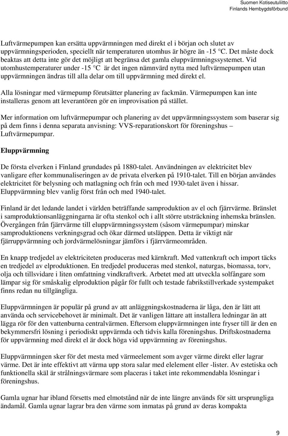 Vid utomhustemperaturer under -15 C är det ingen nämnvärd nytta med luftvärmepumpen utan uppvärmningen ändras till alla delar om till uppvärmning med direkt el.