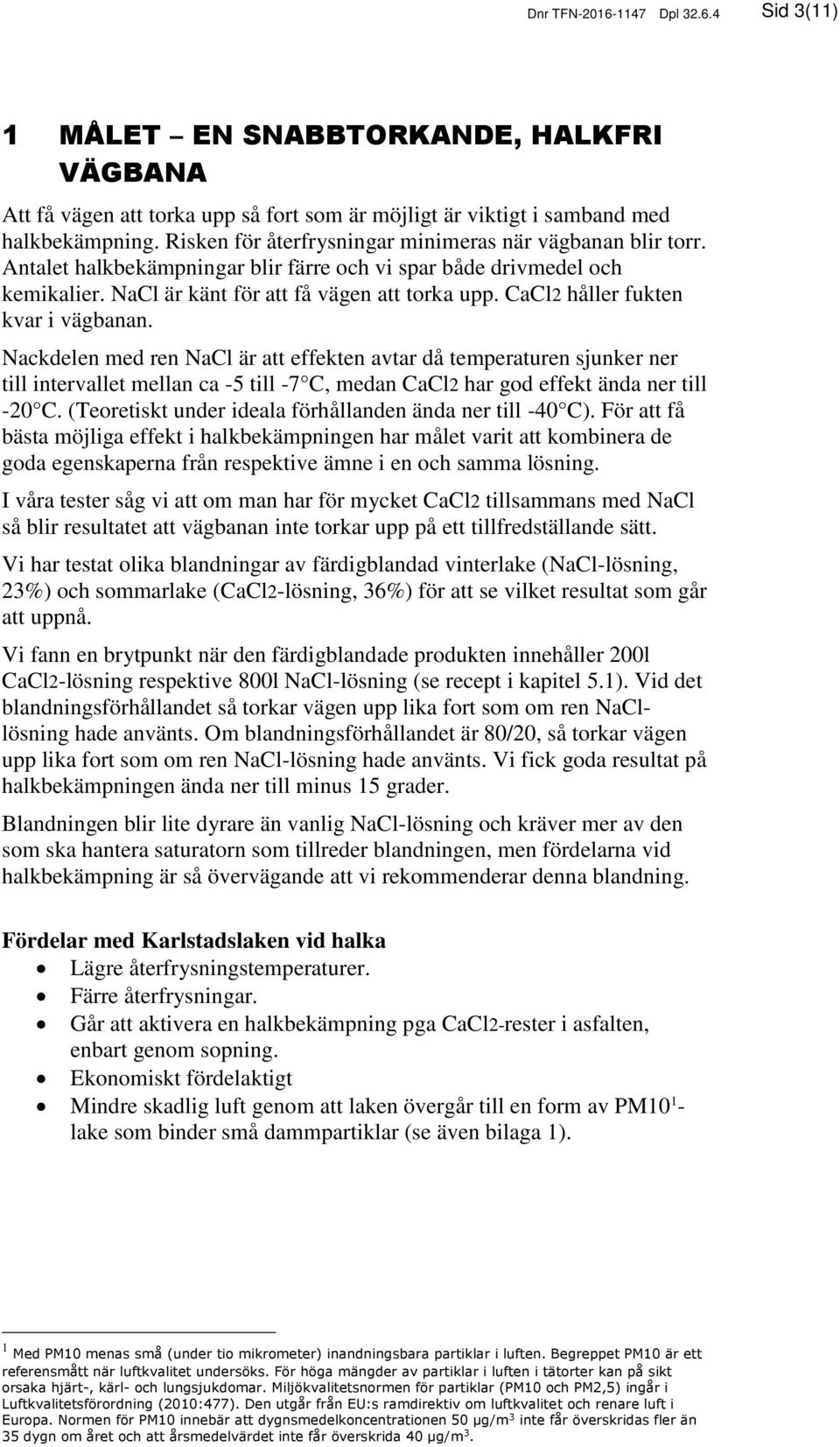 CaCl2 håller fukten kvar i vägbanan. Nackdelen med ren NaCl är att effekten avtar då temperaturen sjunker ner till intervallet mellan ca -5 till -7 C, medan CaCl2 har god effekt ända ner till -20 C.