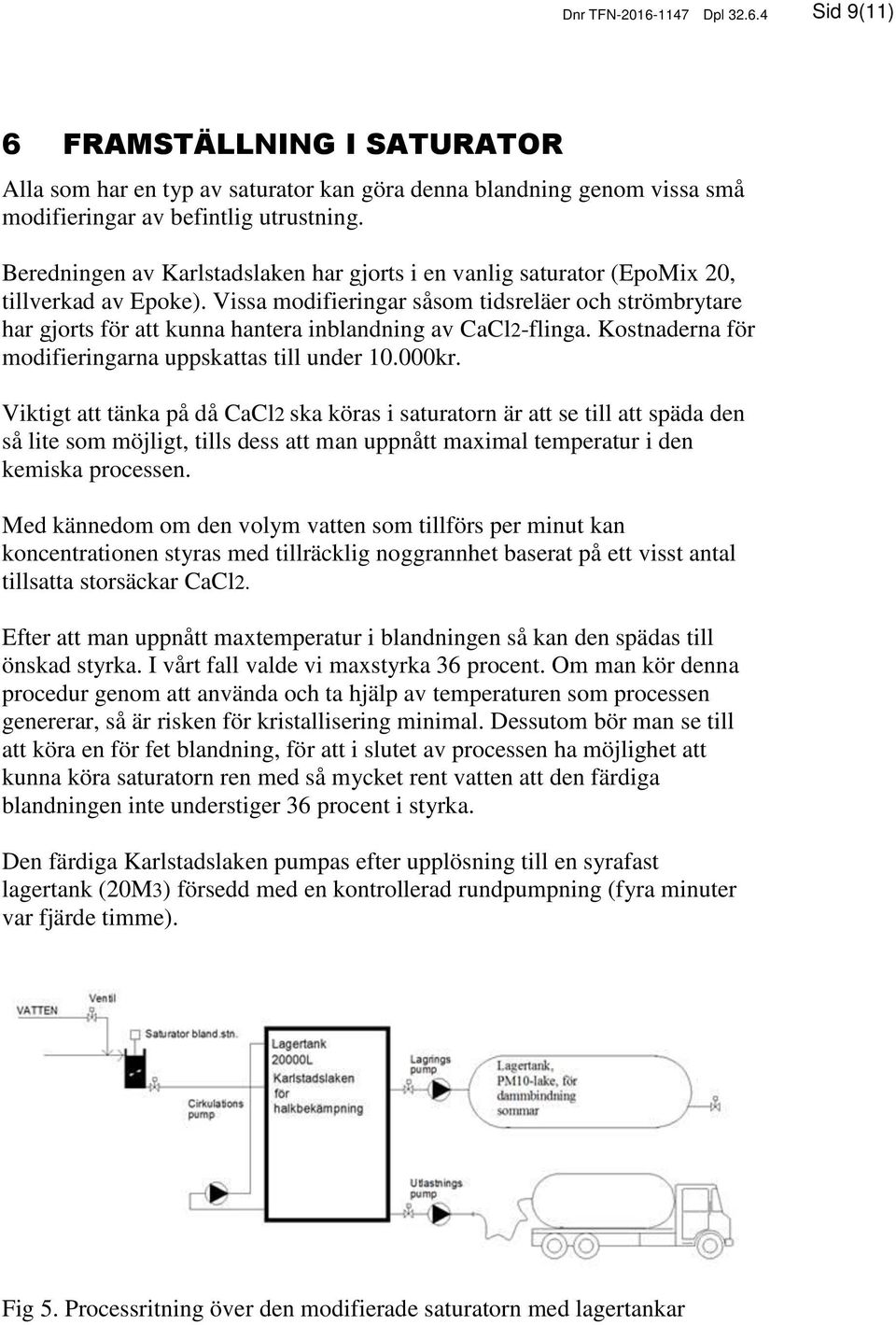 Vissa modifieringar såsom tidsreläer och strömbrytare har gjorts för att kunna hantera inblandning av CaCl2-flinga. Kostnaderna för modifieringarna uppskattas till under 10.000kr.