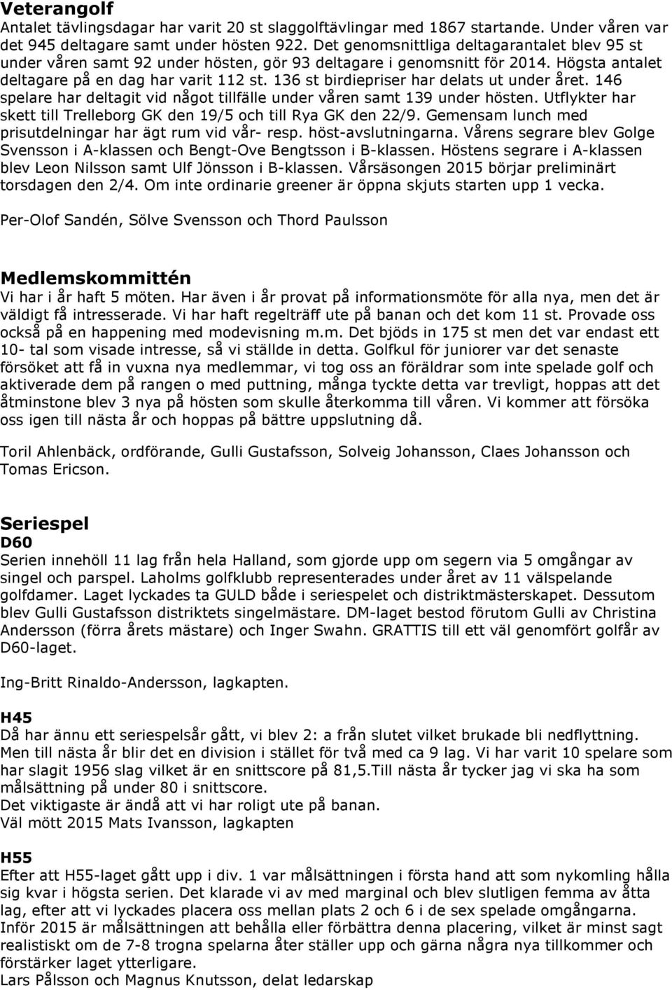 136 st birdiepriser har delats ut under året. 146 spelare har deltagit vid något tillfälle under våren samt 139 under hösten. Utflykter har skett till Trelleborg GK den 19/5 och till Rya GK den 22/9.