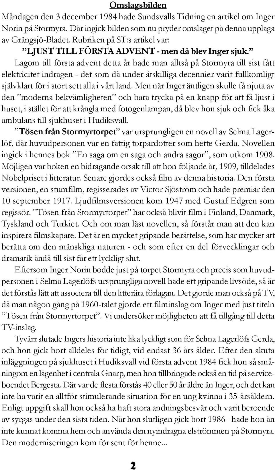 Lagom till första advent detta år hade man alltså på Stormyra till sist fått elektricitet indragen - det som då under åtskilliga decennier varit fullkomligt självklart för i stort sett alla i vårt