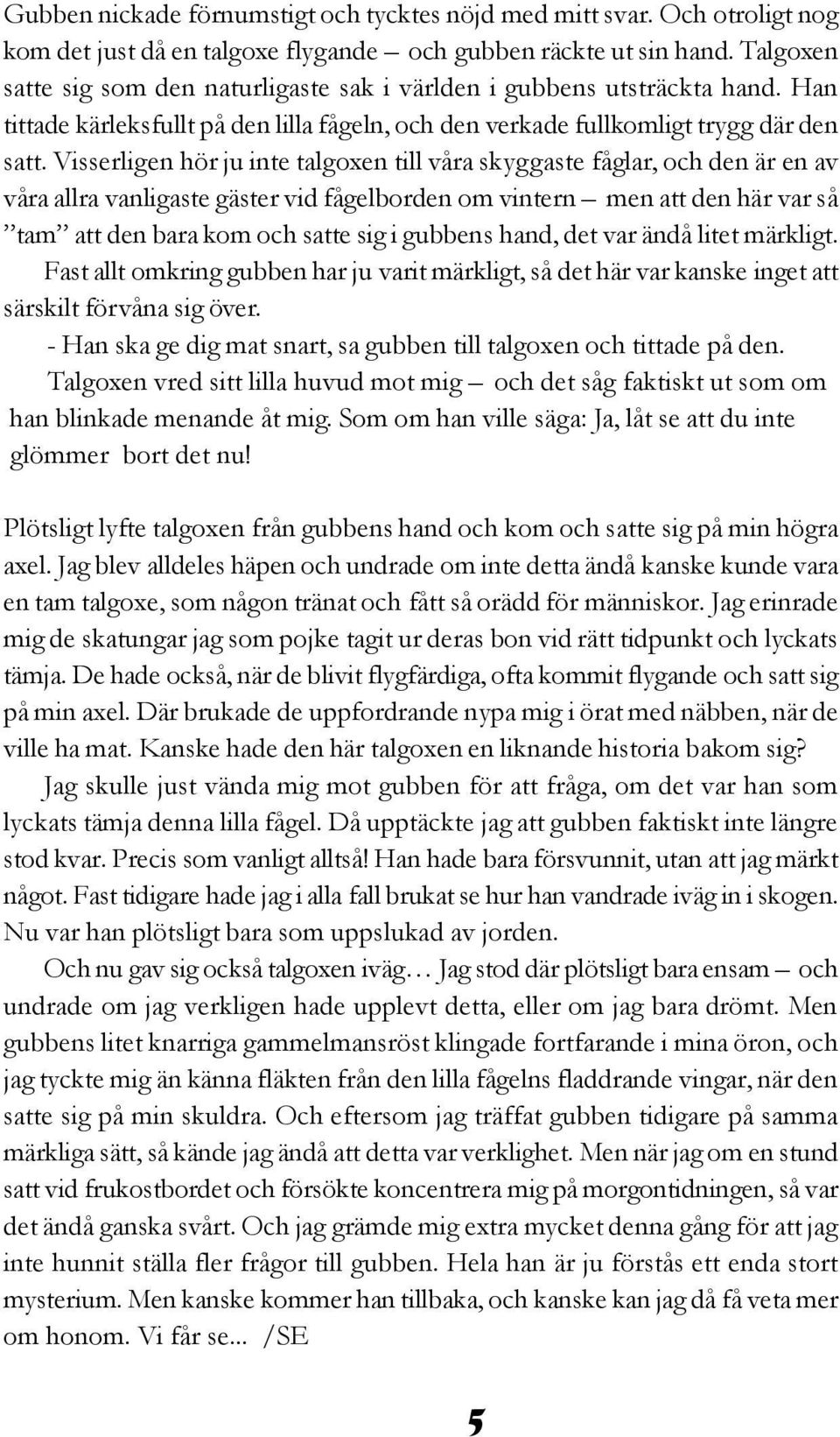 Visserligen hör ju inte talgoxen till våra skyggaste fåglar, och den är en av våra allra vanligaste gäster vid fågelborden om vintern men att den här var så tam att den bara kom och satte sig i