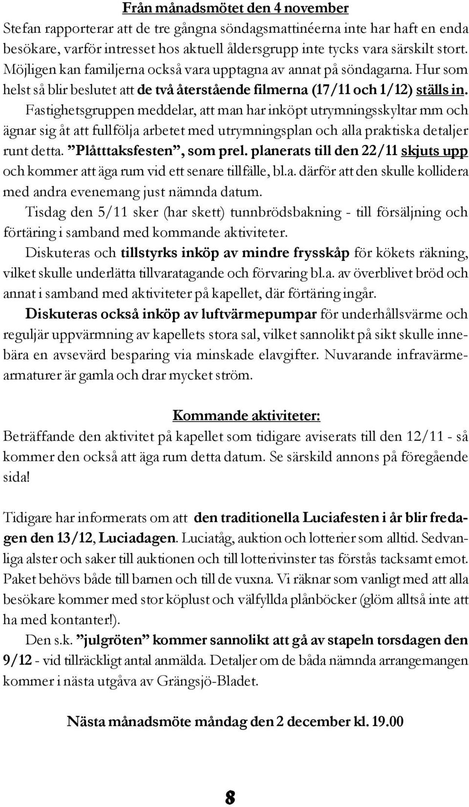 Fastighetsgruppen meddelar, att man har inköpt utrymningsskyltar mm och ägnar sig åt att fullfölja arbetet med utrymningsplan och alla praktiska detaljer runt detta. Plåtttaksfesten, som prel.