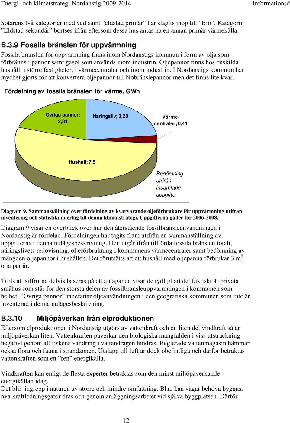 Oljepannor finns hos enskilda hushåll, i större fastigheter, i värmecentraler och inom industrin.