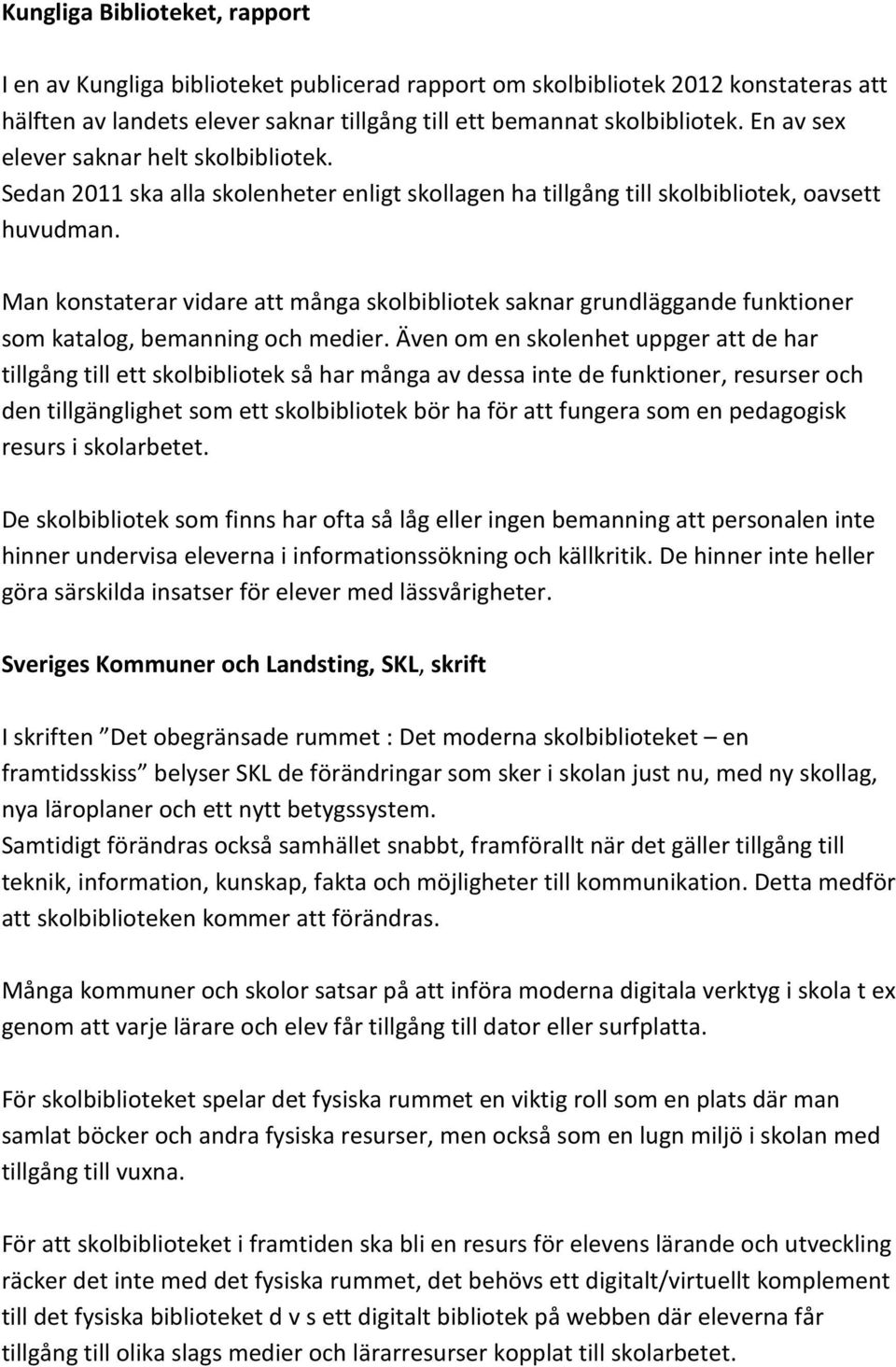 Man konstaterar vidare att många skolbibliotek saknar grundläggande funktioner som katalog, bemanning och medier.