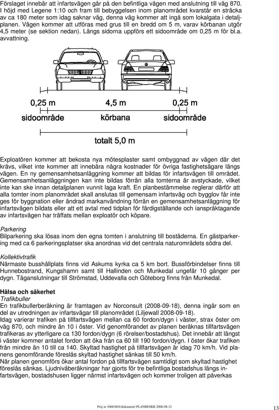 Vägen kommer att utföras med grus till en bredd om 5 m, varav körbanan utgör 4,5 meter (se sektion nedan). Längs sidorna uppförs ett sidoområde om 0,25 m för bl.a. avvattning.