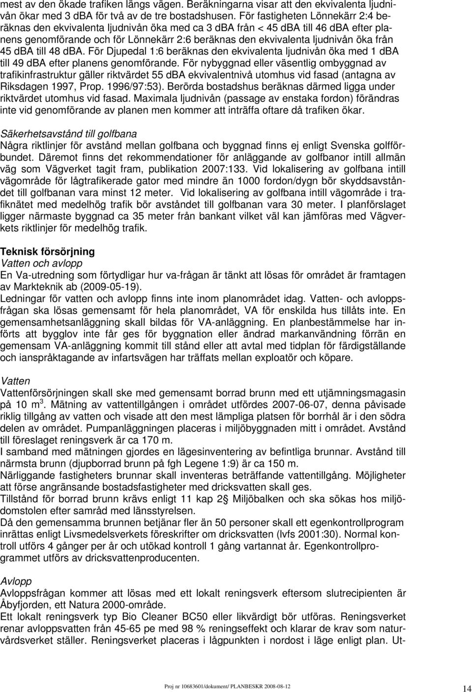 från 45 dba till 48 dba. För Djupedal 1:6 beräknas den ekvivalenta ljudnivån öka med 1 dba till 49 dba efter planens genomförande.