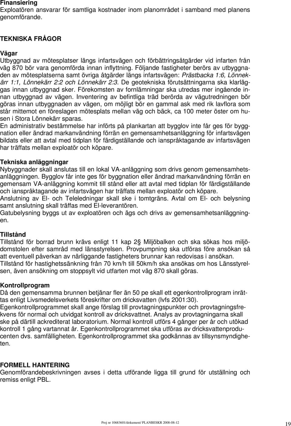 Följande fastigheter berörs av utbyggnaden av mötesplatserna samt övriga åtgärder längs infartsvägen: Prästbacka 1:6, Lönnekärr 1:1, Lönnekärr 2:2 och Lönnekärr 2:3.