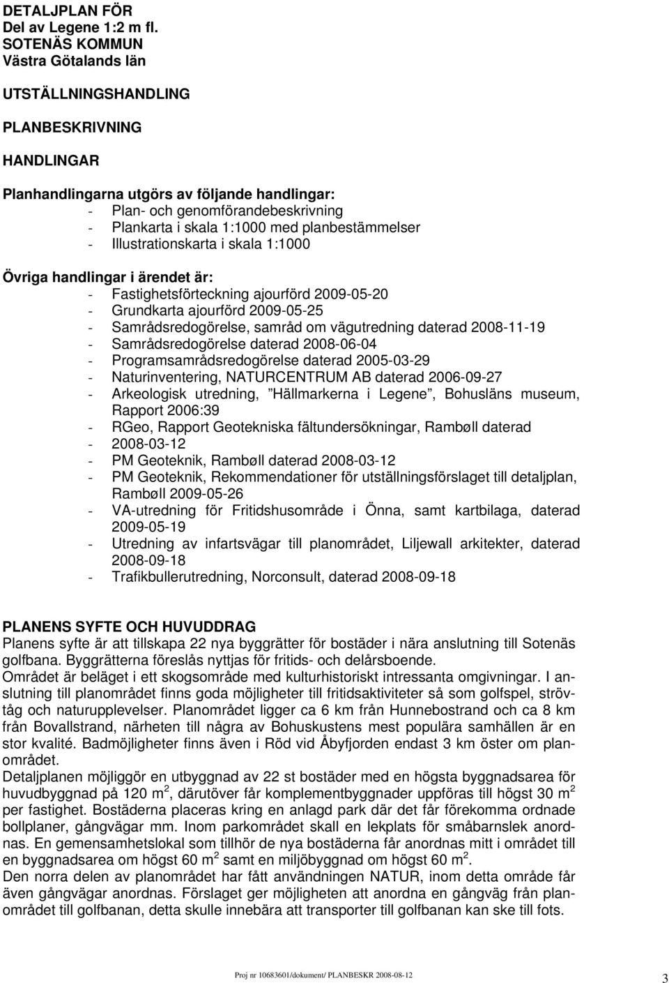 planbestämmelser - Illustrationskarta i skala 1:1000 Övriga handlingar i ärendet är: - Fastighetsförteckning ajourförd 2009-05-20 - Grundkarta ajourförd 2009-05-25 - Samrådsredogörelse, samråd om