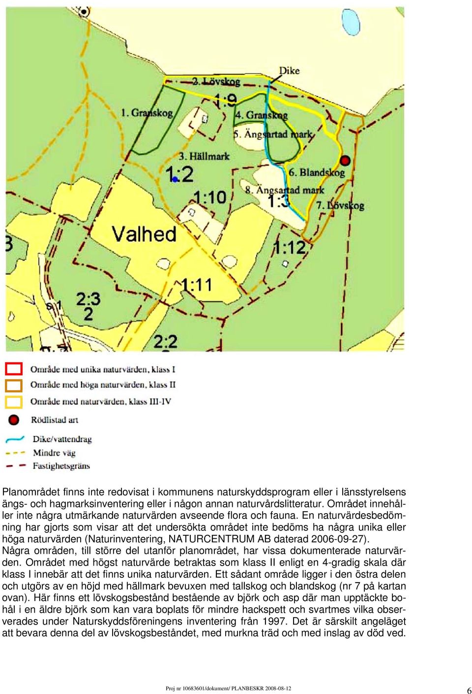 En naturvärdesbedömning har gjorts som visar att det undersökta området inte bedöms ha några unika eller höga naturvärden (Naturinventering, NATURCENTRUM AB daterad 2006-09-27).