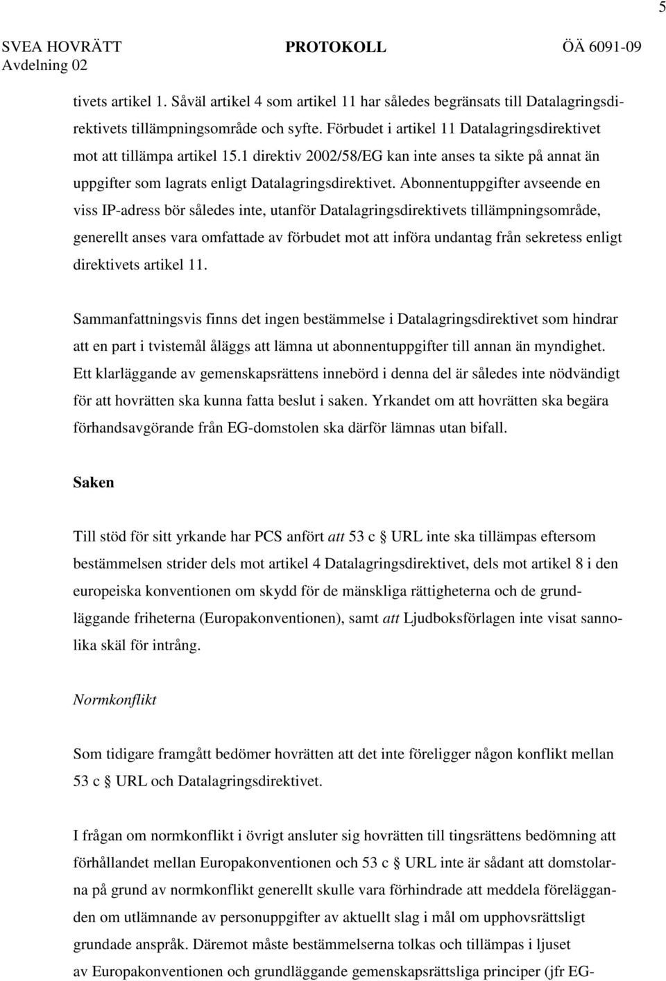 Abonnentuppgifter avseende en viss IP-adress bör således inte, utanför Datalagringsdirektivets tillämpningsområde, generellt anses vara omfattade av förbudet mot att införa undantag från sekretess