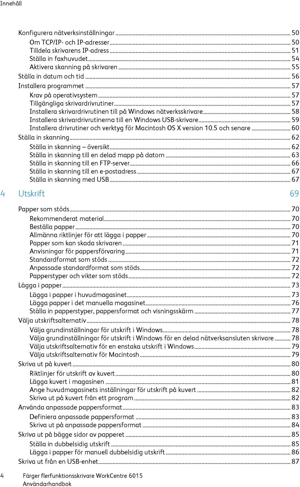 .. 58 Installera skrivardrivrutinerna till en Windows USB-skrivare... 59 Installera drivrutiner och verktyg för Macintosh OS X version 10.5 och senare... 60 Ställa in skanning.