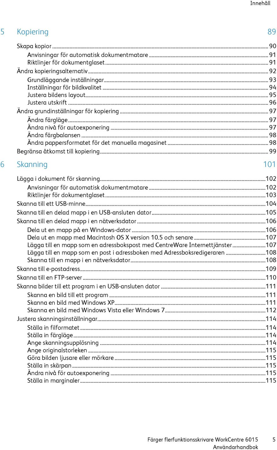 .. 97 Ändra färgbalansen... 98 Ändra pappersformatet för det manuella magasinet... 98 Begränsa åtkomst till kopiering... 99 6 Skanning 101 Lägga i dokument för skanning.