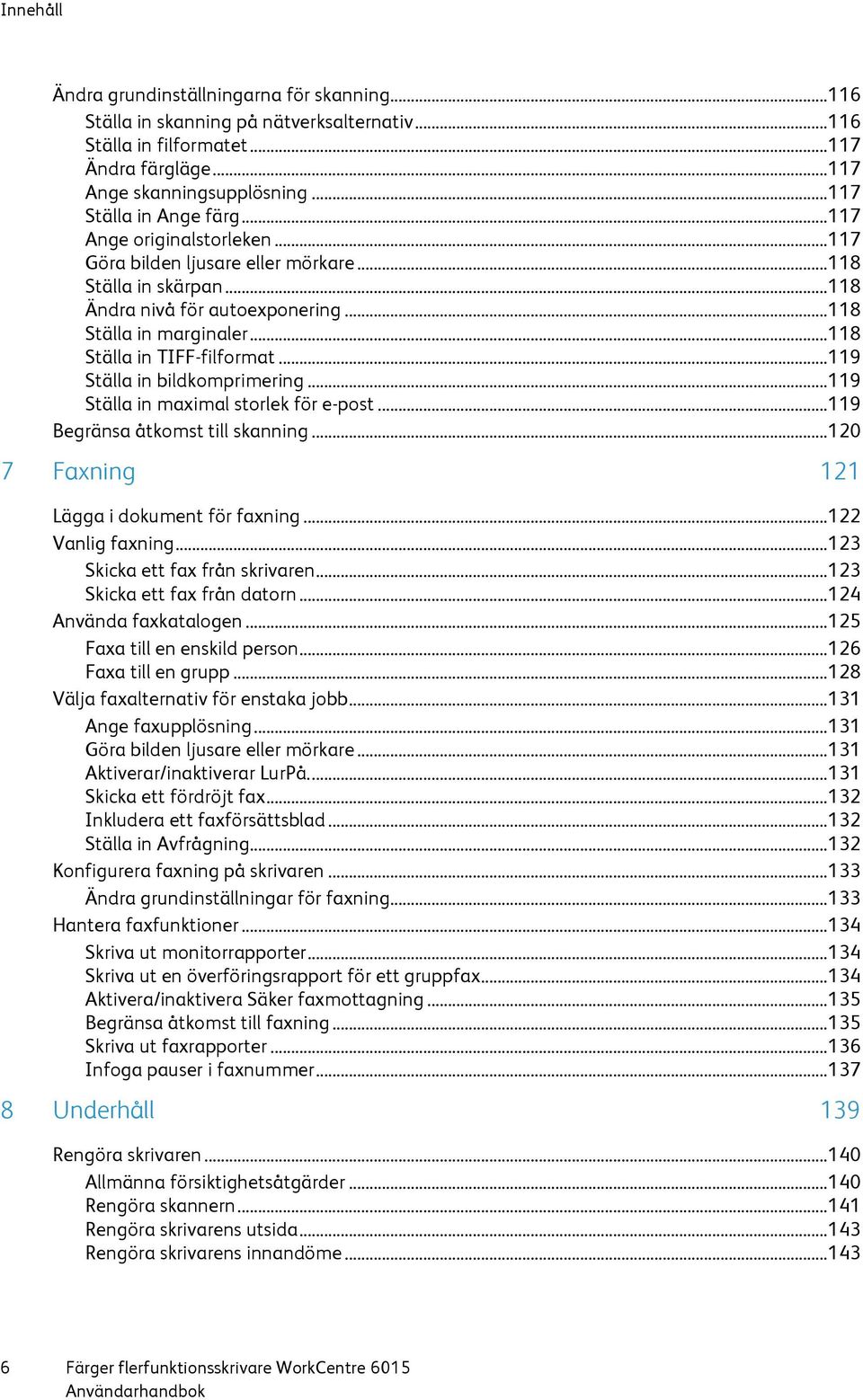 .. 118 Ställa in TIFF-filformat... 119 Ställa in bildkomprimering... 119 Ställa in maximal storlek för e-post... 119 Begränsa åtkomst till skanning... 120 7 Faxning 121 Lägga i dokument för faxning.