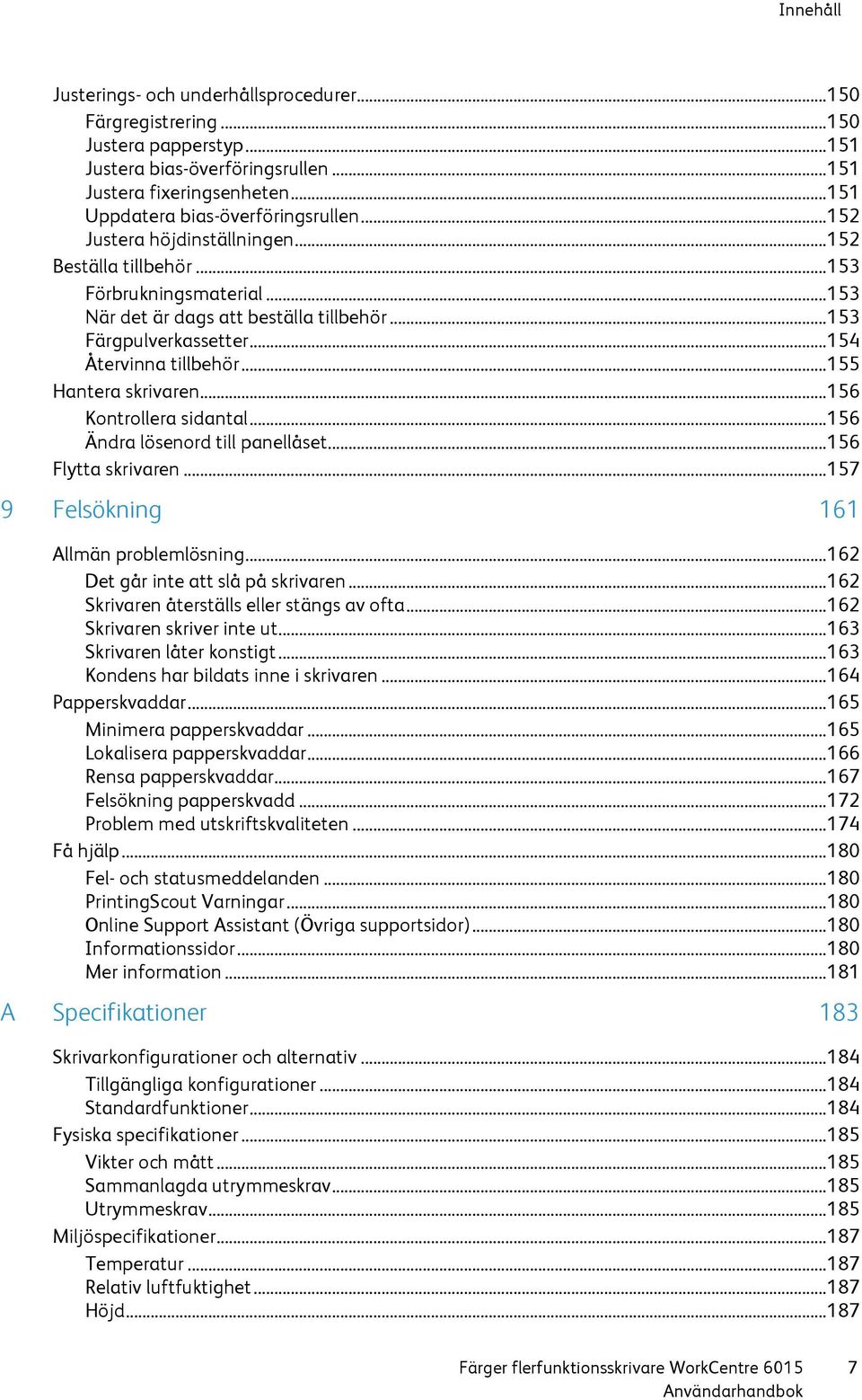 .. 154 Återvinna tillbehör... 155 Hantera skrivaren... 156 Kontrollera sidantal... 156 Ändra lösenord till panellåset... 156 Flytta skrivaren... 157 9 Felsökning 161 Allmän problemlösning.