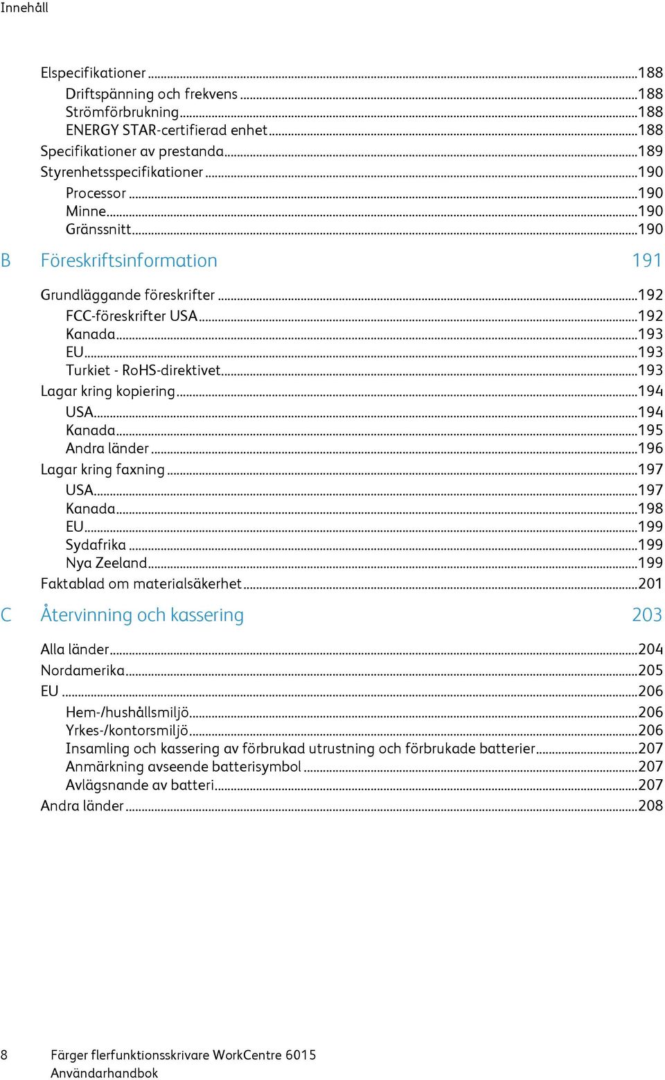 .. 193 Lagar kring kopiering... 194 USA... 194 Kanada... 195 Andra länder... 196 Lagar kring faxning... 197 USA... 197 Kanada... 198 EU... 199 Sydafrika... 199 Nya Zeeland.