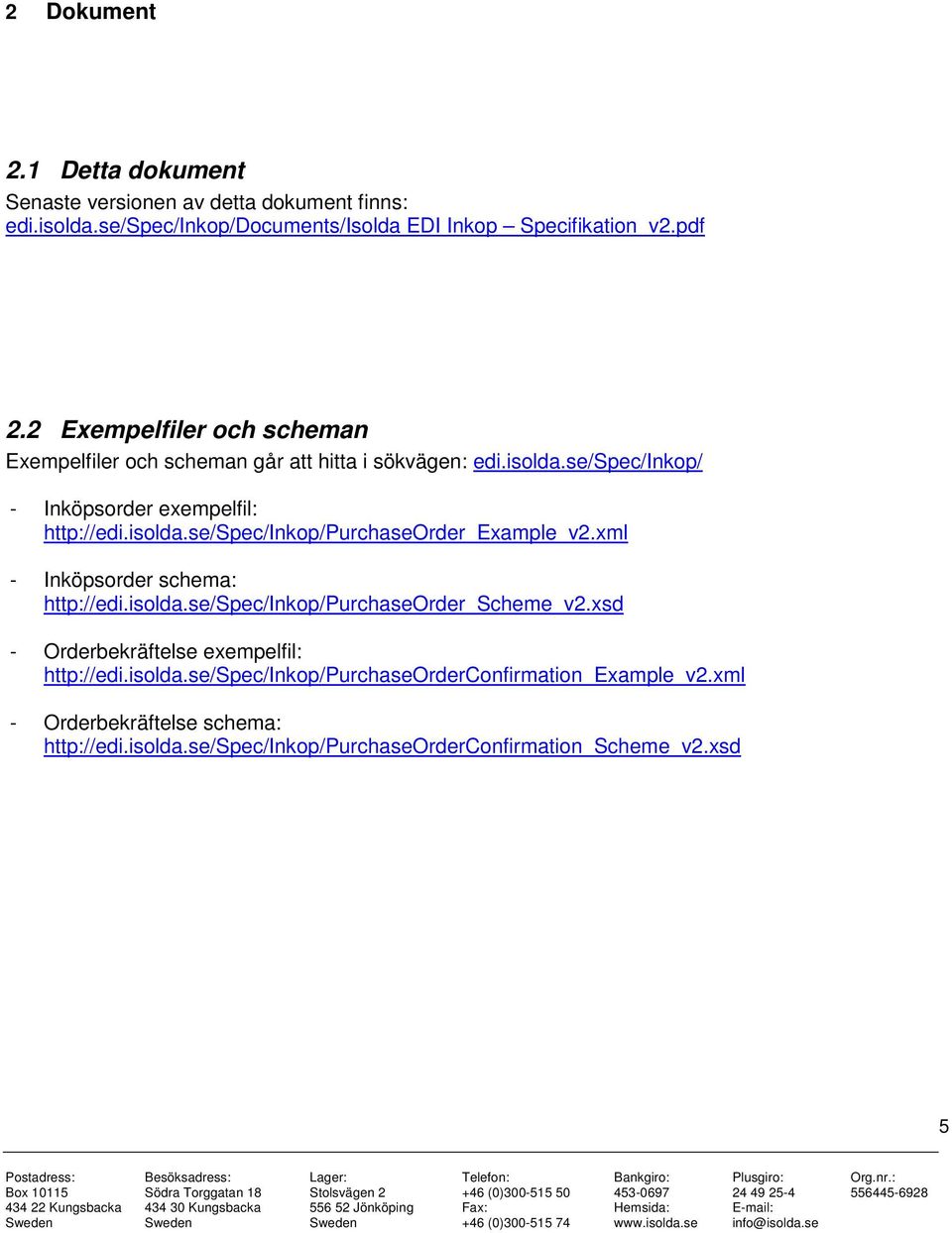 xml - Inköpsorder schema: http://edi.isolda.se/spec/inkop/purchaseorder_scheme_v2.xsd - Orderbekräftelse exempelfil: http://edi.isolda.se/spec/inkop/purchaseorderconfirmation_example_v2.