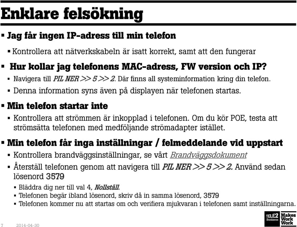 Min telefon startar inte Kontrollera att strömmen är inkopplad i telefonen. Om du kör POE, testa att strömsätta telefonen med medföljande strömadapter istället.