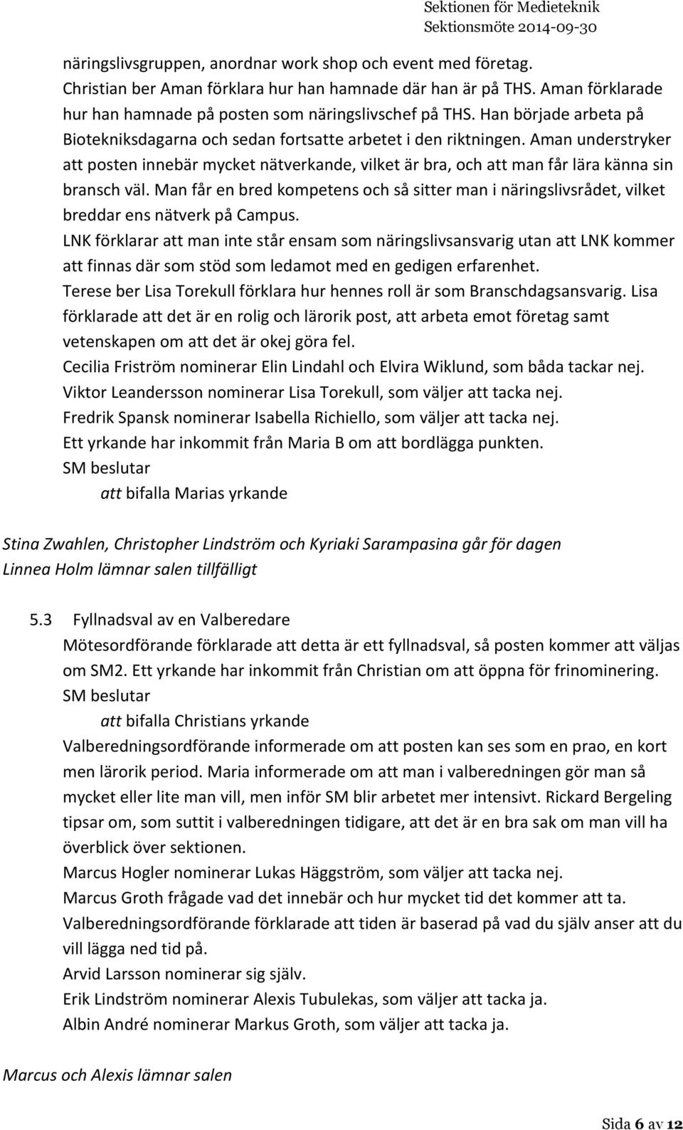 Aman understryker att posten innebär mycket nätverkande, vilket är bra, och att man får lära känna sin bransch väl.