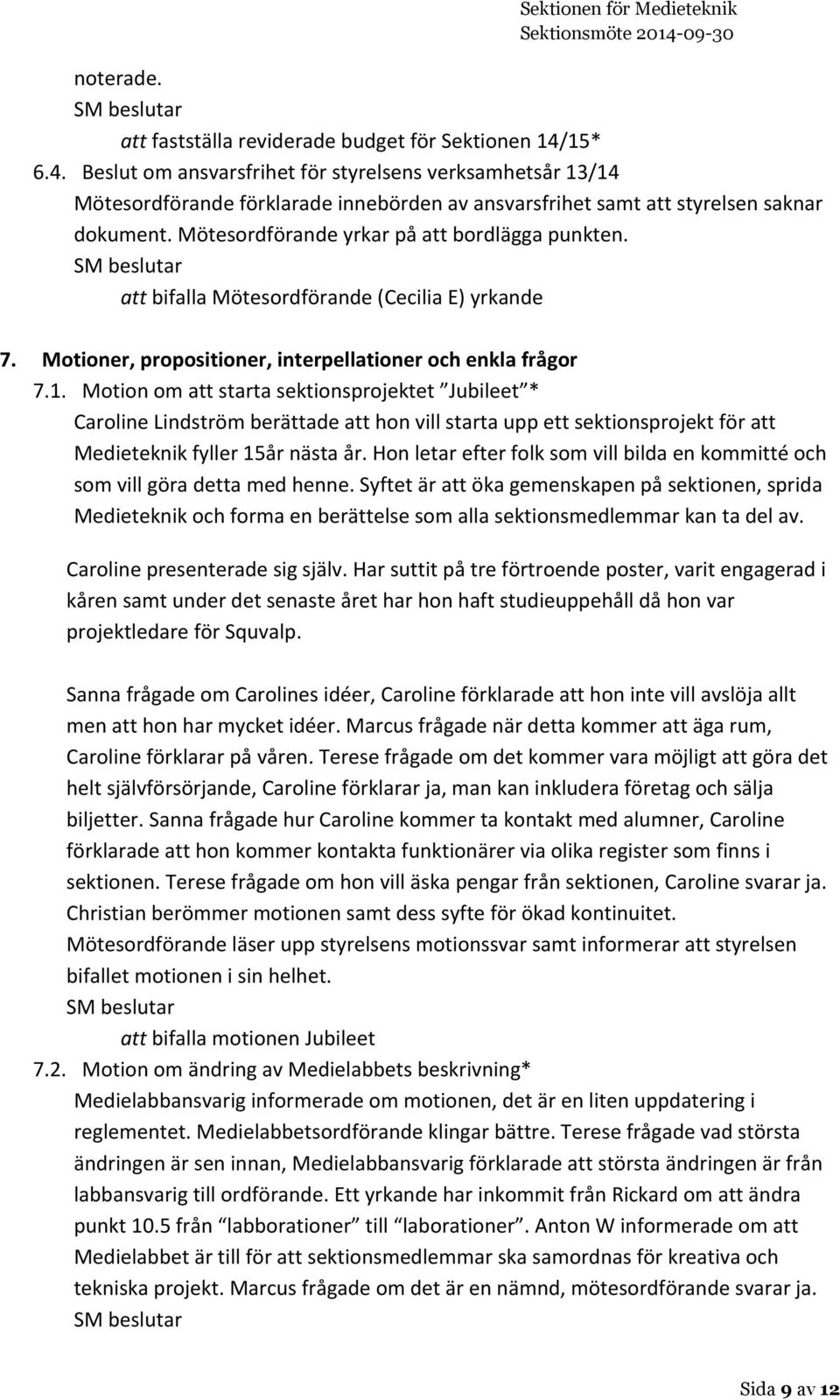 Mötesordförande yrkar på att bordlägga punkten. att bifalla Mötesordförande (Cecilia E) yrkande 7. Motioner, propositioner, interpellationer och enkla frågor 7.1.