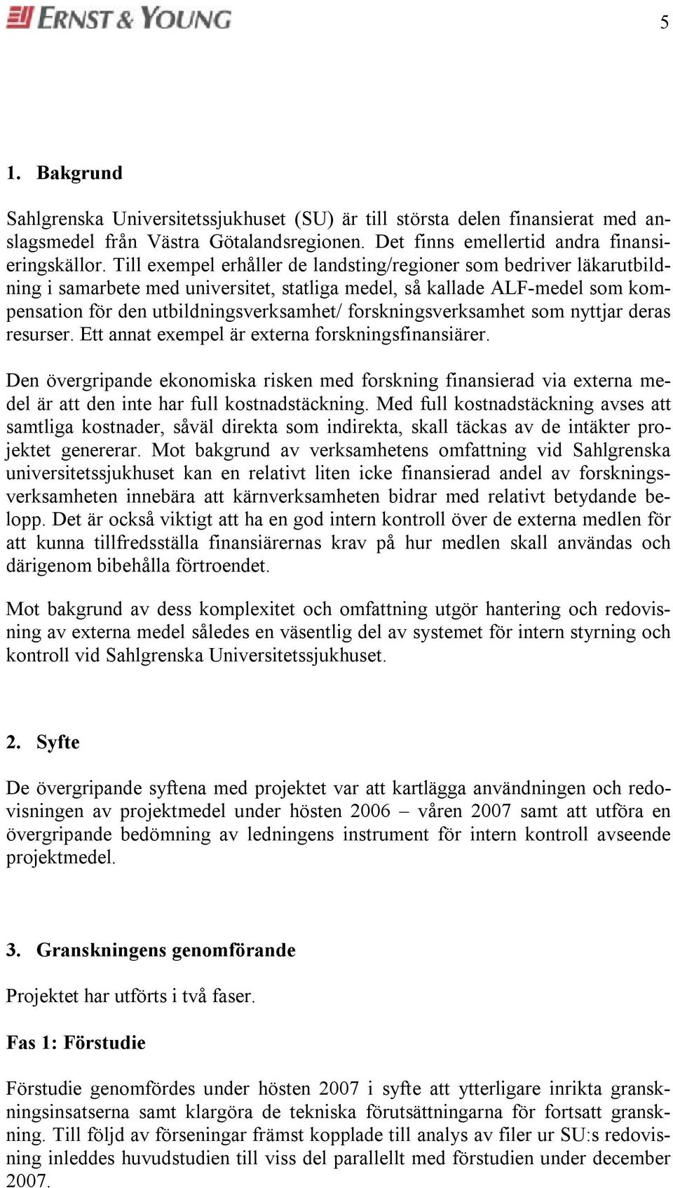 nyttja deas esuse. Ett annat exempel ä extena foskningsfinansiäe. Den övegipande ekonomiska isken med foskning finansiead via extena medel ä att den inte ha full kostnadstäckning.