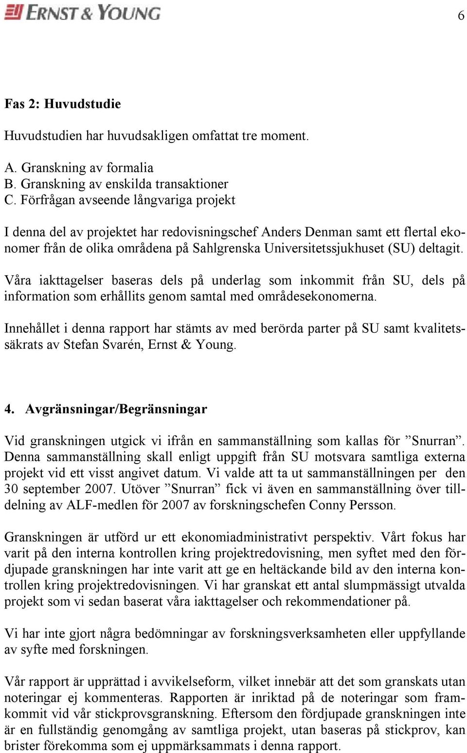 Våa iakttagelse baseas dels på undelag som inkommit fån SU, dels på infomation som ehållits genom samtal med omådesekonomena.