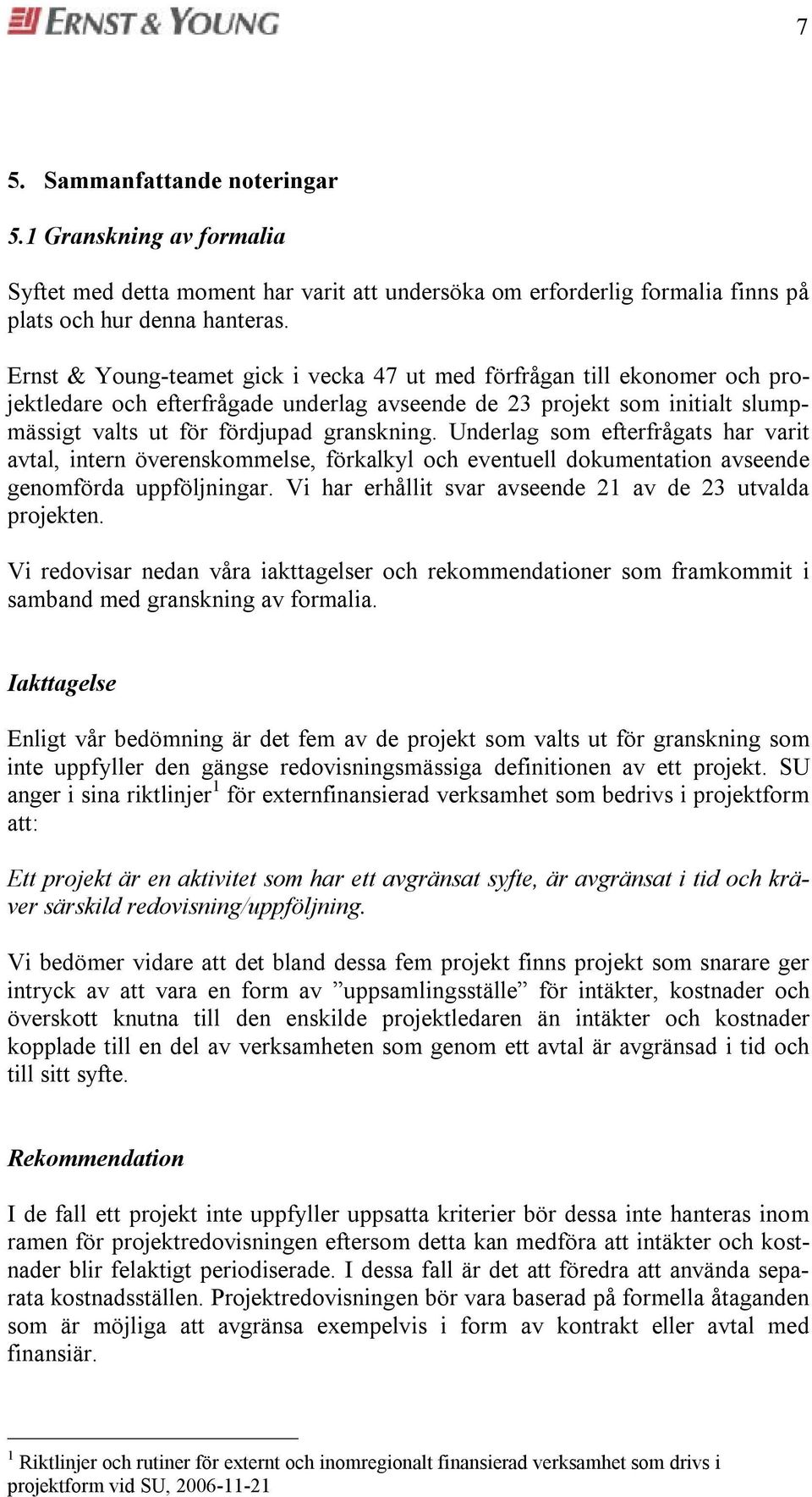 Undelag som eftefågats ha vait avtal, inten öveenskommelse, fökalkyl och eventuell dokumentation avseende genomföda uppföljninga. Vi ha ehållit sva avseende 21 av de 23 utvalda pojekten.