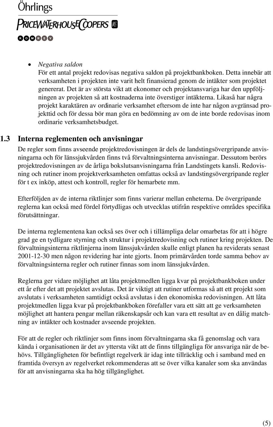 Likaså har några projekt karaktären av ordinarie verksamhet eftersom de inte har någon avgränsad projekttid och för dessa bör man göra en bedömning av om de inte borde redovisas inom ordinarie