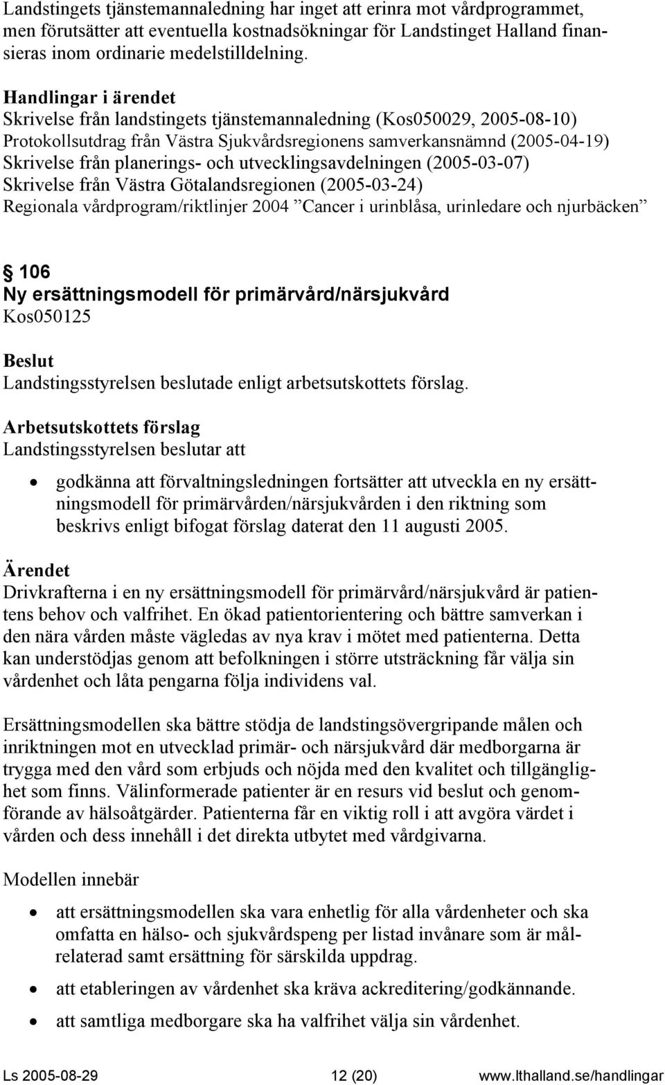 utvecklingsavdelningen (2005-03-07) Skrivelse från Västra Götalandsregionen (2005-03-24) Regionala vårdprogram/riktlinjer 2004 Cancer i urinblåsa, urinledare och njurbäcken 106 Ny ersättningsmodell